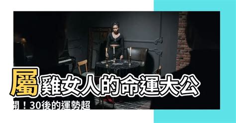 屬雞的女人|【屬雞的女人】屬雞女人的命運大公開！30後的運勢超。